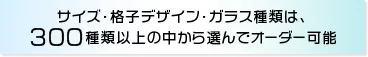 サイズ・格子デザイン・ガラス種類は、300種類以上の中から選んでオーダー可能