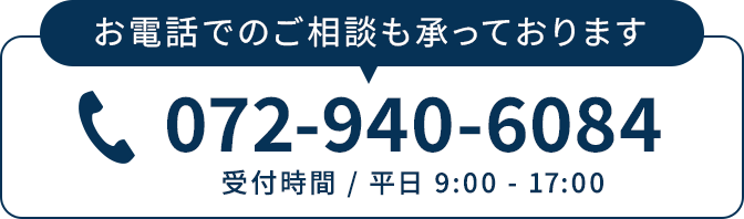 お電話でのご相談も承っております 072-940-6084（受付時間 / 平日 9:00 - 17:00）