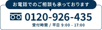 お電話でのご相談も承っております フリーダイヤル 0120-926-435（受付時間 / 平日 9:00 - 17:00）