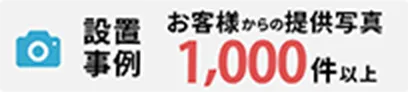 設置事例 お客様からの提供写真 1,000件以上