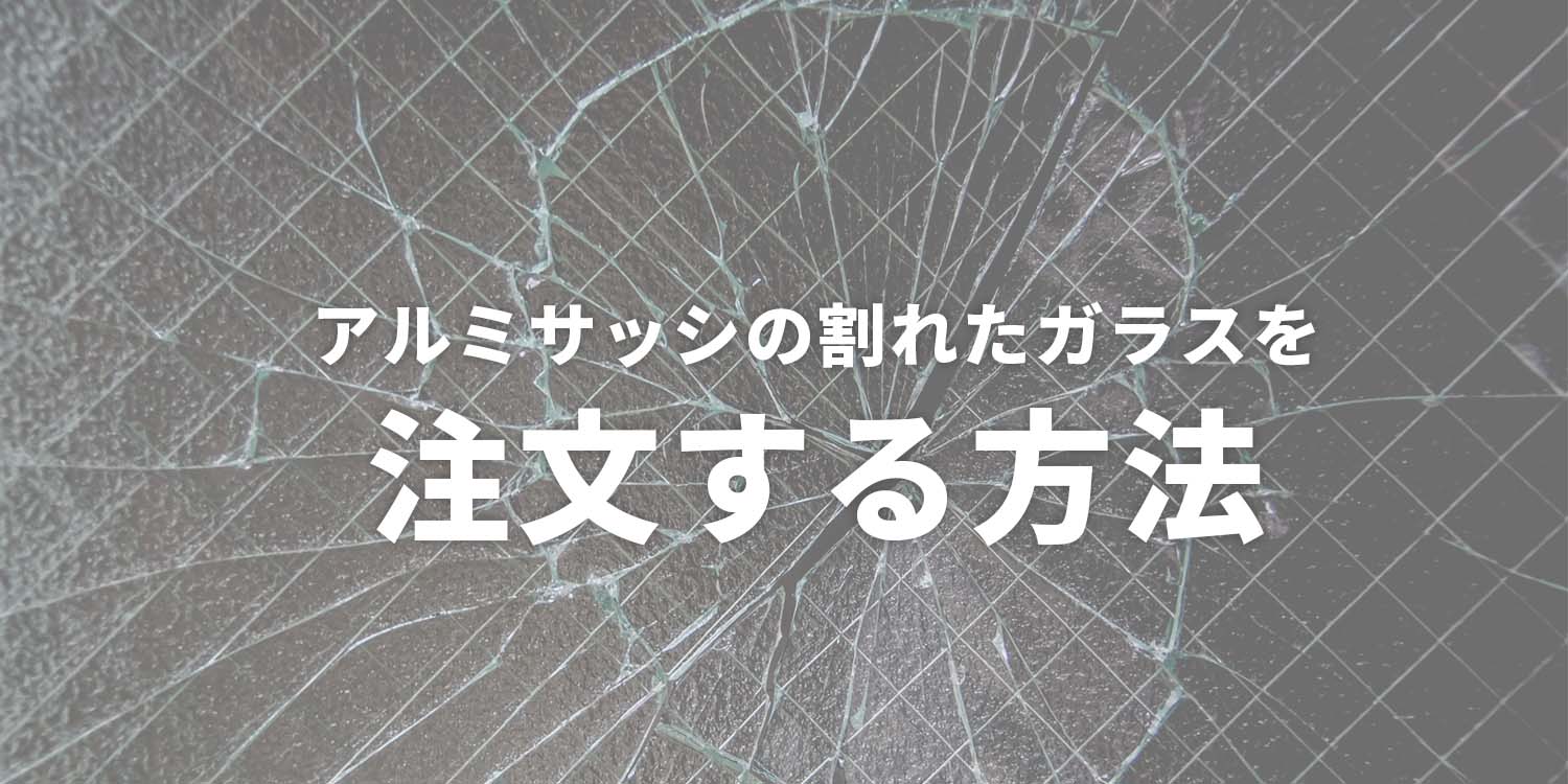 アルミサッシの割れたガラスを注文する方法