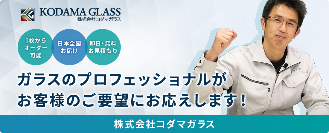 1枚からオーダー可能 日本全国お届け 即日・無料お見積り ガラスのプロフェッショナルがお客様のご要望にお応えします！ 株式会社コダマガラス