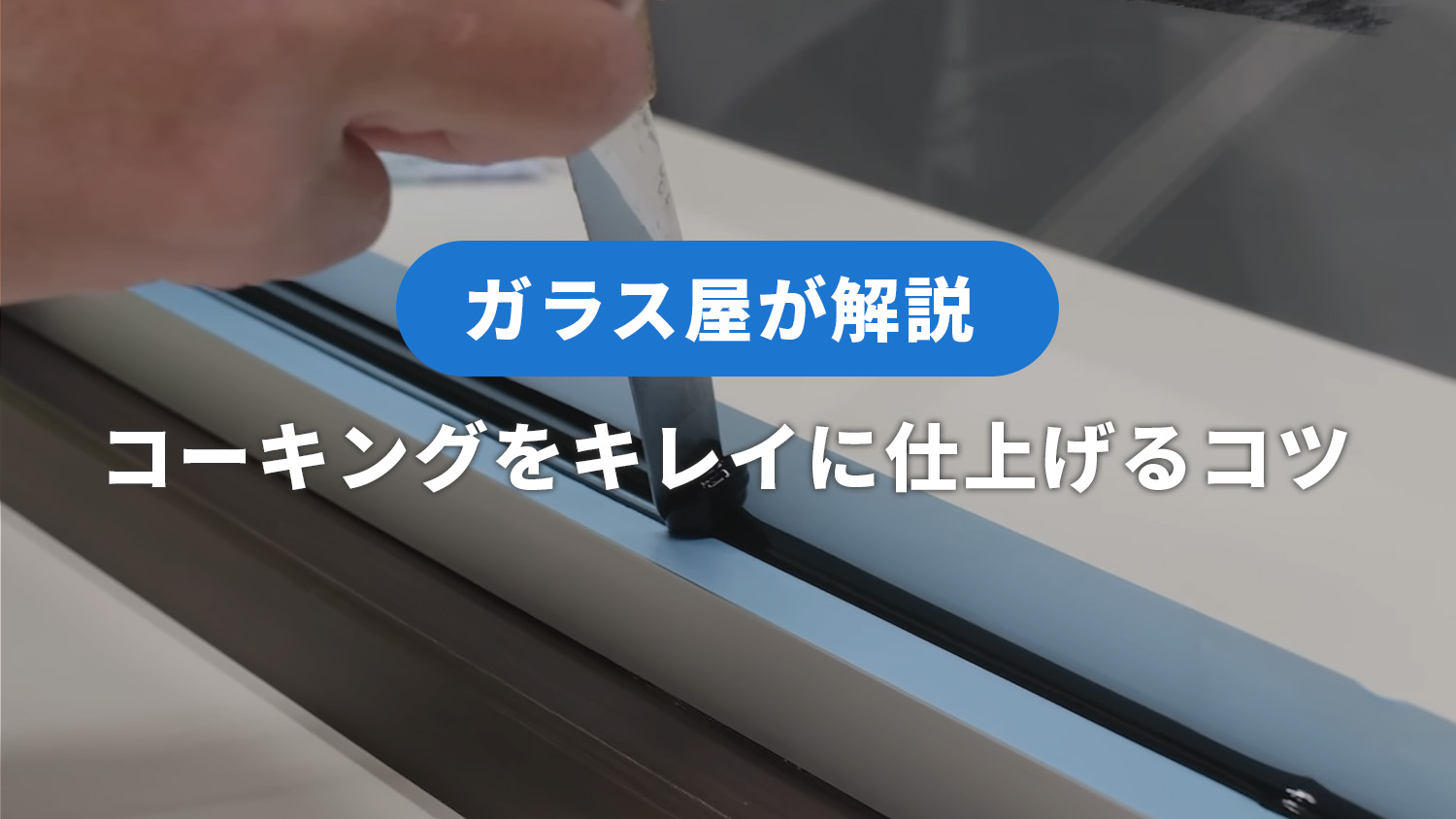 ガラス屋が解説するコーキングをキレイに仕上げるコツ